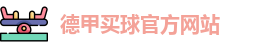 德甲买球(中国)官方网站-德甲线上买球|DEJIA Maiqiu